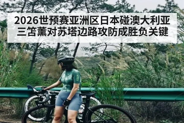 2026世预赛亚洲区日本碰澳大利亚 三笘薰对苏塔边路攻防成胜负关键