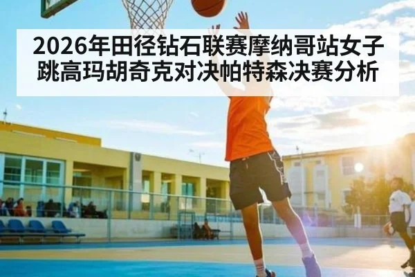 2026年田径钻石联赛摩纳哥站女子跳高玛胡奇克对决帕特森决赛分析