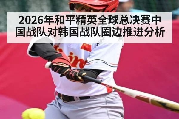 2026年和平精英全球总决赛中国战队对韩国战队圈边推进分析